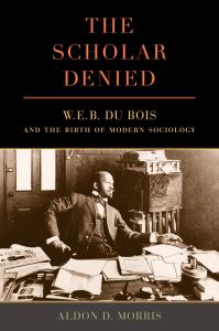 The Scholar Denied: W.E.B. DuBois and the Birth of Modern Sociology